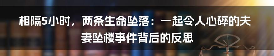 相隔5小时，两条生命坠落：一起令人心碎的夫妻坠楼事件背后的反思