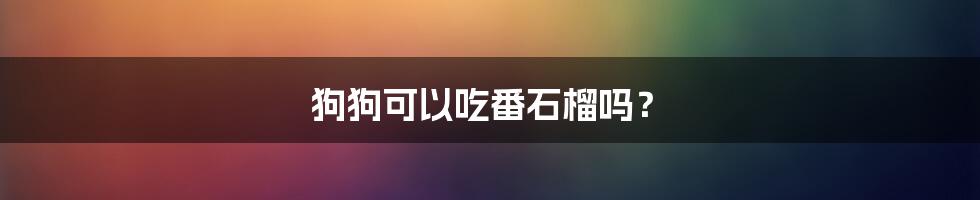 狗狗可以吃番石榴吗?