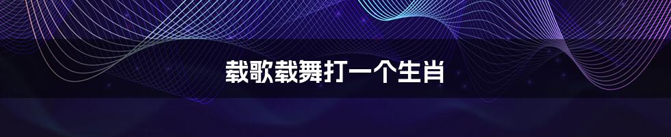 载歌载舞打一个生肖
