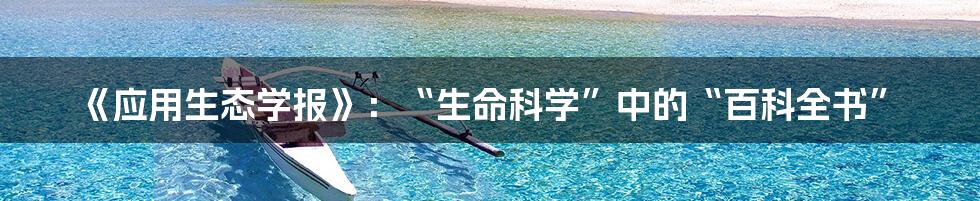 《应用生态学报》:“生命科学”中的“百科全书”