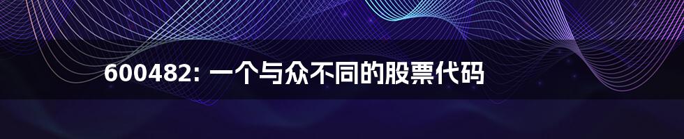 600482: 一个与众不同的股票代码