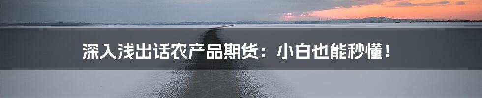 深入浅出话农产品期货:小白也能秒懂!
