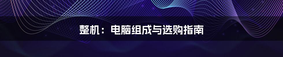 整机:电脑组成与选购指南