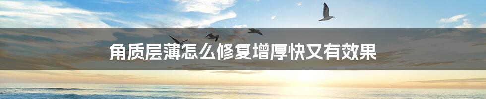 角质层薄怎么修复增厚快又有效果