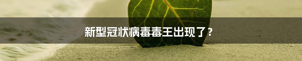 新型冠状病毒毒王出现了?