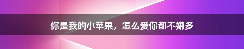 你是我的小苹果,怎么爱你都不嫌多