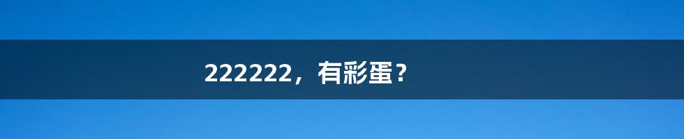 222222,有彩蛋?