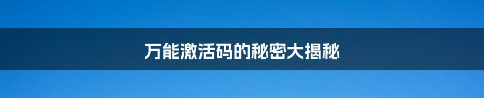 万能激活码的秘密大揭秘