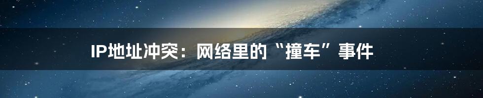 IP地址冲突：网络里的“撞车”事件