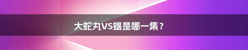 大蛇丸VS蝎是哪一集?