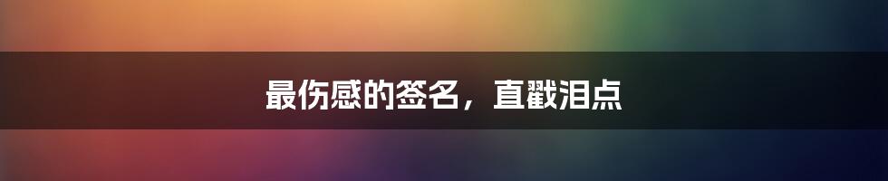 最伤感的签名，直戳泪点