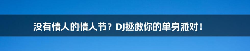 没有情人的情人节?DJ拯救你的单身派对!
