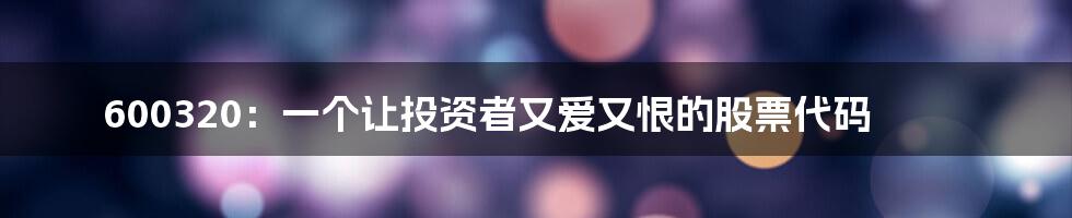 600320:一个让投资者又爱又恨的股票代码