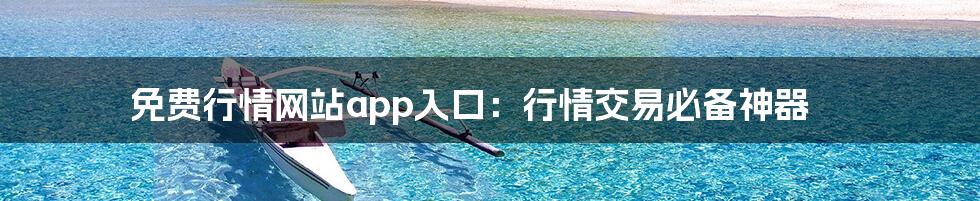 免费行情网站app入口:行情交易必备神器
