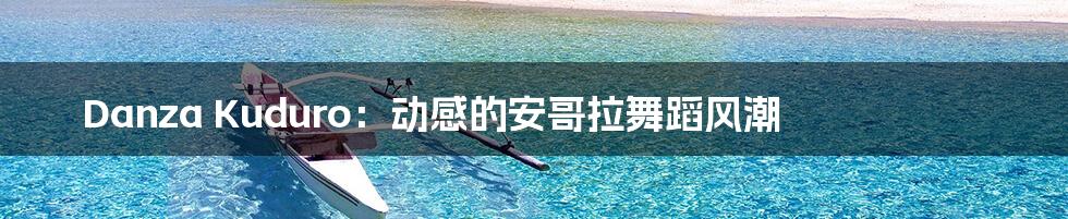 Danza Kuduro:动感的安哥拉舞蹈风潮