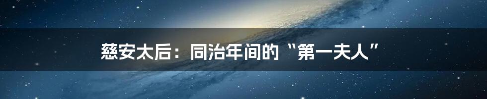 慈安太后：同治年间的“第一夫人”