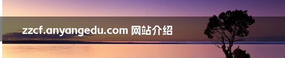 zzcf.anyangedu.com 网站介绍