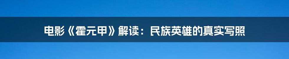 电影《霍元甲》解读:民族英雄的真实写照