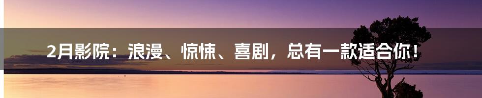 2月影院:浪漫、惊悚、喜剧,总有一款适合你!