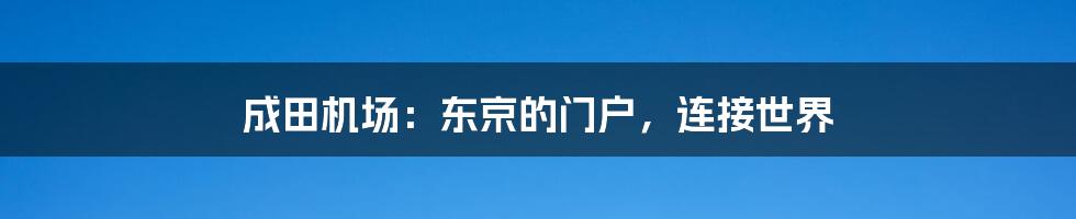 成田机场:东京的门户,连接世界