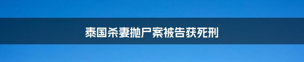泰国杀妻抛尸案被告获死刑