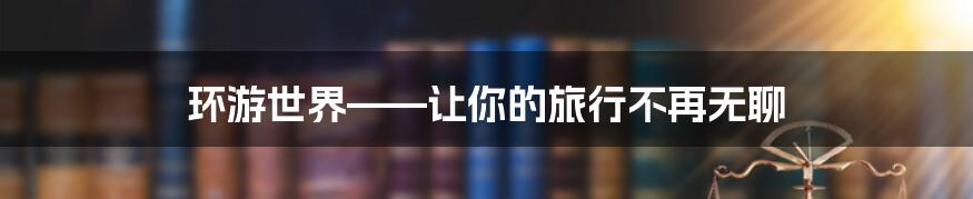 环游世界——让你的旅行不再无聊