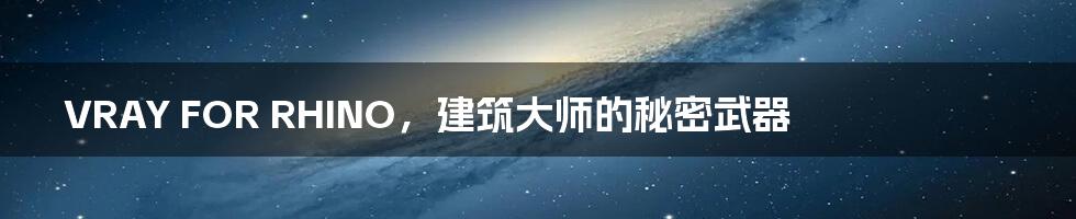 VRAY FOR RHINO,建筑大师的秘密武器