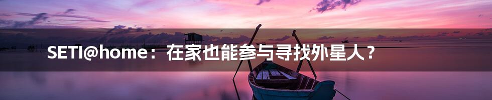 SETI@home:在家也能参与寻找外星人?