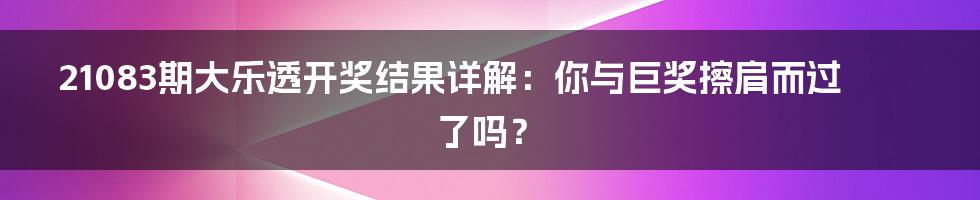 21083期大乐透开奖结果详解:你与巨奖擦肩而过了吗?