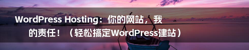 WordPress Hosting：你的网站，我的责任！（轻松搞定WordPress建站）