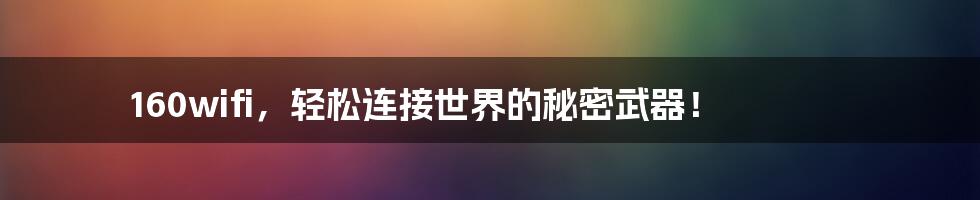 160wifi，轻松连接世界的秘密武器！