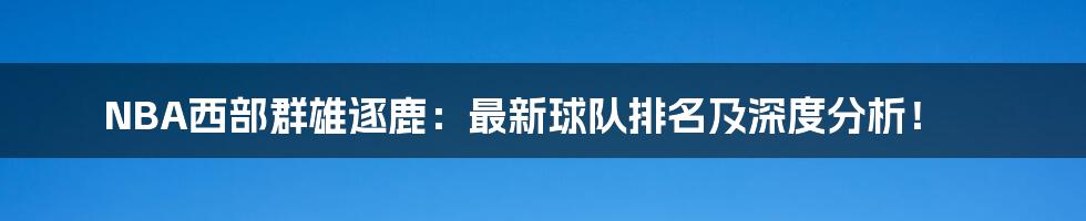 NBA西部群雄逐鹿:最新球队排名及深度分析!