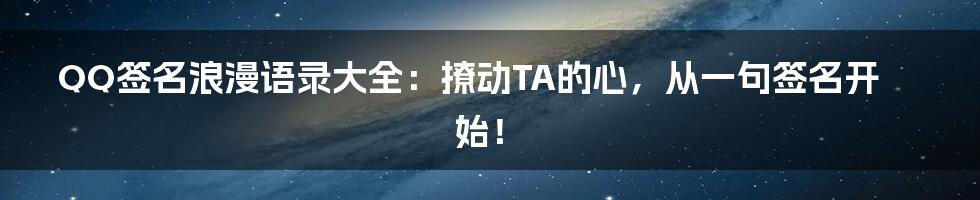 QQ签名浪漫语录大全：撩动TA的心，从一句签名开始！