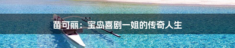 苗可丽：宝岛喜剧一姐的传奇人生