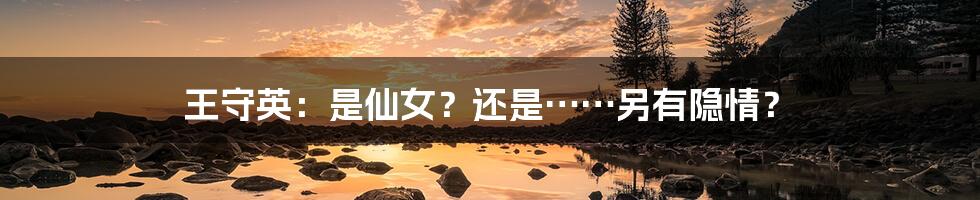 王守英:是仙女?还是……另有隐情?