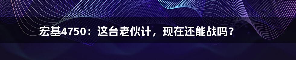 宏基4750:这台老伙计,现在还能战吗?