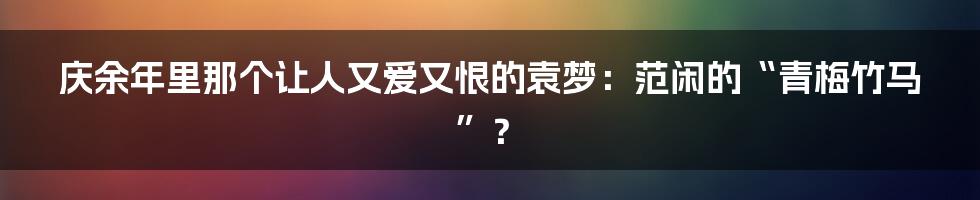 庆余年里那个让人又爱又恨的袁梦:范闲的“青梅竹马”?