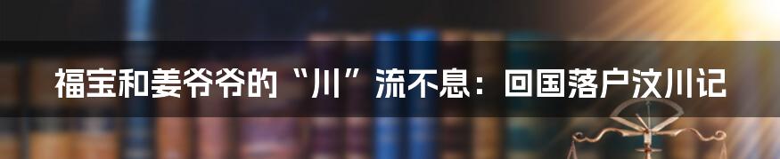 福宝和姜爷爷的“川”流不息:回国落户汶川记