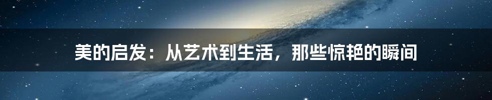 美的启发:从艺术到生活,那些惊艳的瞬间