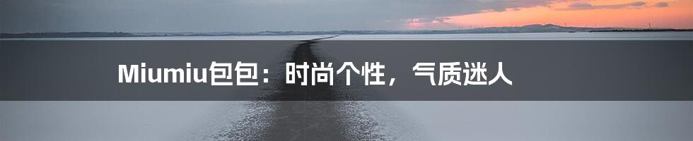 Miumiu包包:时尚个性,气质迷人