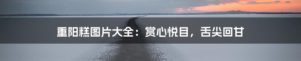 重阳糕图片大全:赏心悦目,舌尖回甘