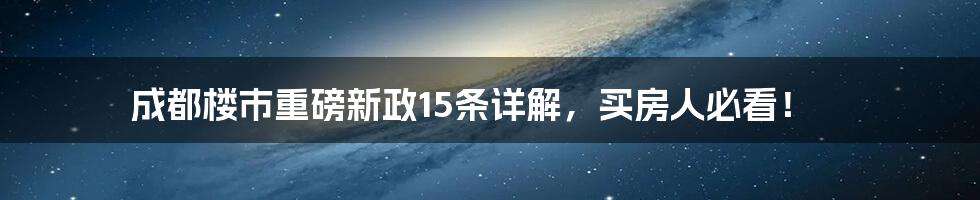 成都楼市重磅新政15条详解,买房人必看!