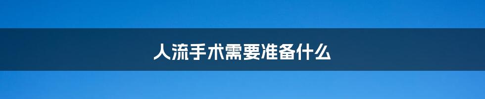 人流手术需要准备什么