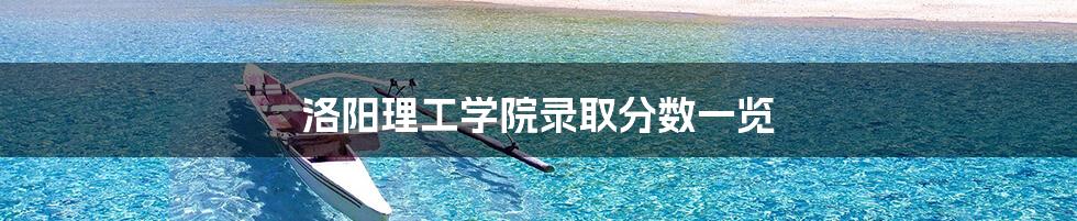 洛阳理工学院录取分数一览