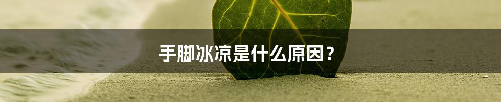 手脚冰凉是什么原因?