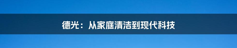 德光:从家庭清洁到现代科技