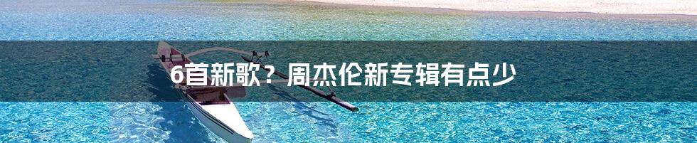 6首新歌?周杰伦新专辑有点少