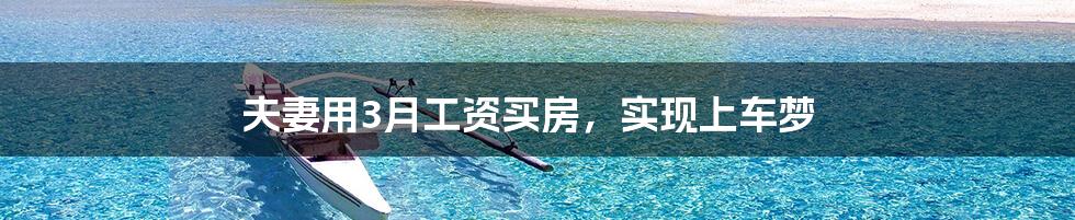 夫妻用3月工资买房,实现上车梦