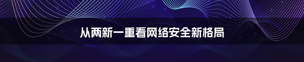 从两新一重看网络安全新格局