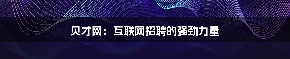 贝才网:互联网招聘的强劲力量